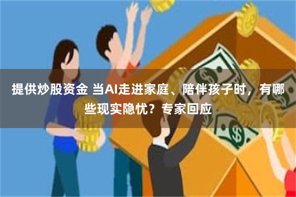 提供炒股资金 当AI走进家庭、陪伴孩子时，有哪些现实隐忧？专家回应