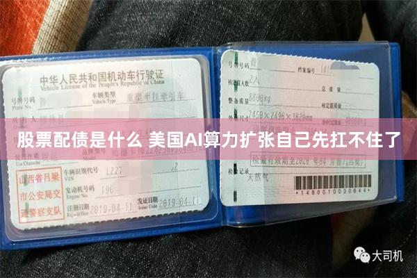 股票配债是什么 美国AI算力扩张自己先扛不住了