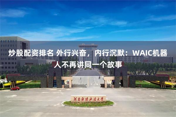 炒股配资排名 外行兴奋，内行沉默：WAIC机器人不再讲同一个故事