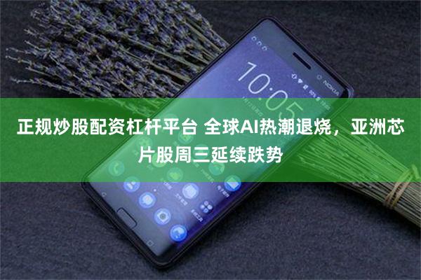 正规炒股配资杠杆平台 全球AI热潮退烧，亚洲芯片股周三延续跌势