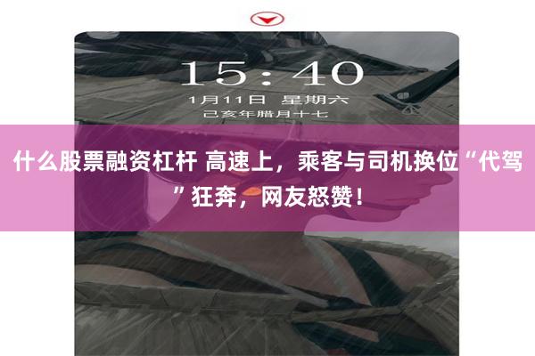 什么股票融资杠杆 高速上，乘客与司机换位“代驾”狂奔，网友怒赞！