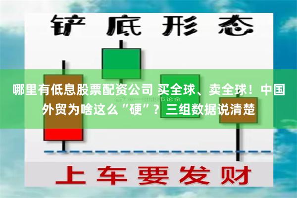 哪里有低息股票配资公司 买全球、卖全球！中国外贸为啥这么“硬”？三组数据说清楚