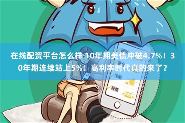 在线配资平台怎么样 10年期美债冲破4.7%!30年期连续站上5%!高利率时代真的来了?