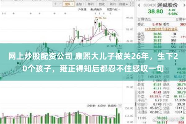 网上炒股配资公司 康熙大儿子被关26年，生下20个孩子，雍正得知后都忍不住感叹一句