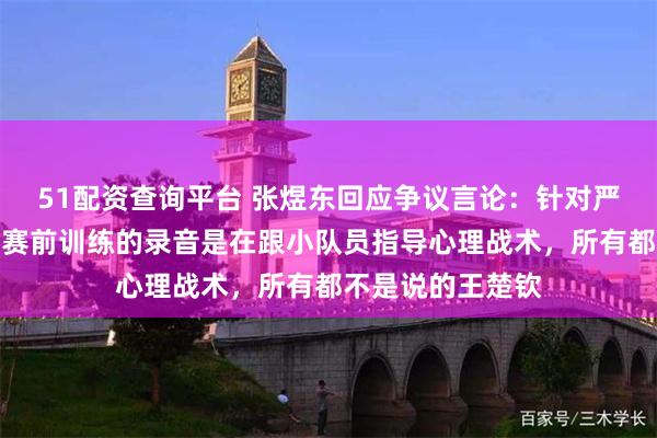 51配资查询平台 张煜东回应争议言论：针对严重造谣已报警，赛前训练的录音是在跟小队员指导心理战术，所有都不是说的王楚钦