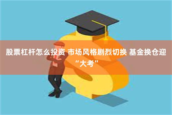 股票杠杆怎么投资 市场风格剧烈切换 基金换仓迎“大考”
