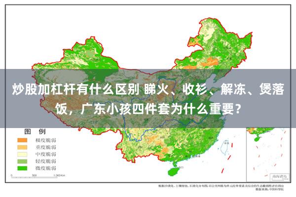 炒股加杠杆有什么区别 睇火、收衫、解冻、煲落饭，广东小孩四件套为什么重要？