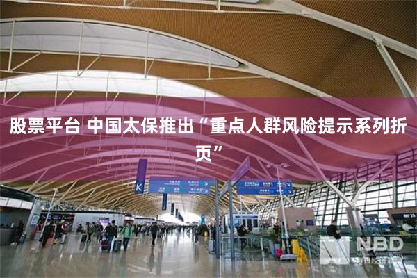 股票平台 中国太保推出“重点人群风险提示系列折页”