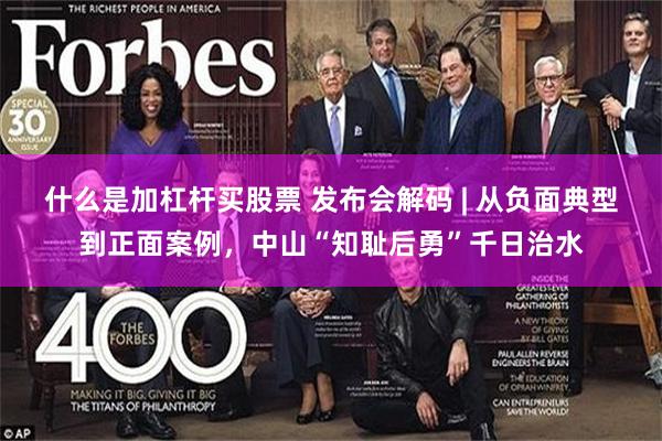 什么是加杠杆买股票 发布会解码 | 从负面典型到正面案例,中山“知耻后勇”千日治水
