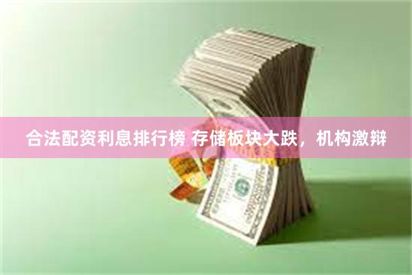 合法配资利息排行榜 存储板块大跌，机构激辩