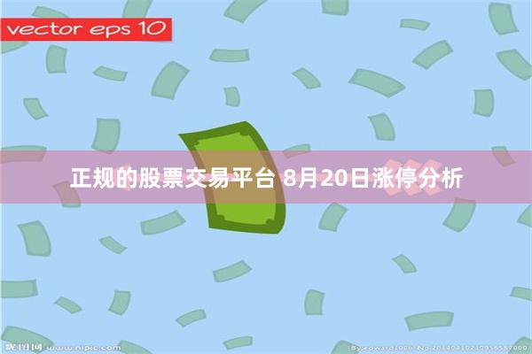 正规的股票交易平台 8月20日涨停分析