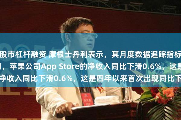 股市杠杆融资 摩根士丹利表示，其月度数据追踪指标显示，从8月初至中旬，苹果公司App Store的净收入同比下滑0.6%，这是四年以来首次出现同比下降