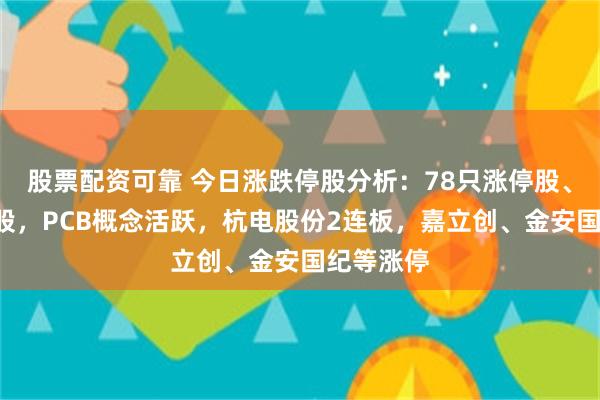 股票配资可靠 今日涨跌停股分析：78只涨停股、4只跌停股，PCB概念活跃，杭电股份2连板，嘉立创、金安国纪等涨停