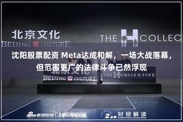沈阳股票配资 Meta达成和解，一场大战落幕，但范围更广的法律斗争已然浮现