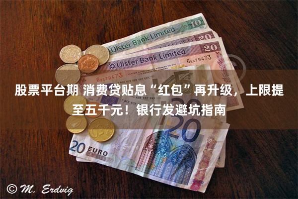 股票平台期 消费贷贴息“红包”再升级,上限提至五千元!银行发避坑指南