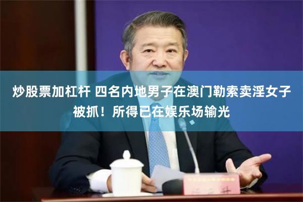 炒股票加杠杆 四名内地男子在澳门勒索卖淫女子被抓！所得已在娱乐场输光