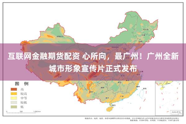 互联网金融期货配资 心所向，最广州！广州全新城市形象宣传片正式发布
