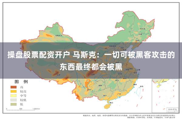 操盘股票配资开户 马斯克：一切可被黑客攻击的东西最终都会被黑