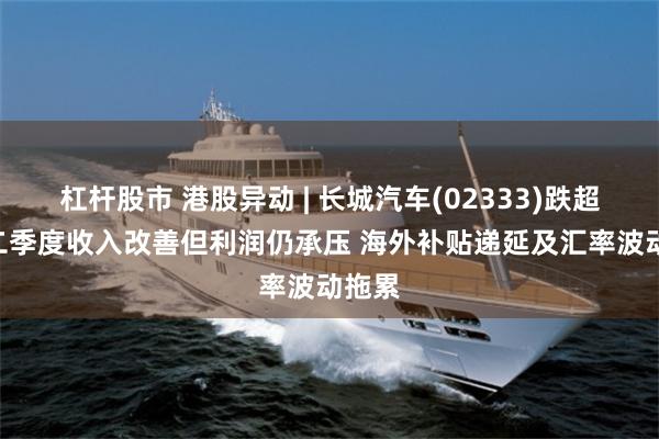 杠杆股市 港股异动 | 长城汽车(02333)跌超3% 二季度收入改善但利润仍承压 海外补贴递延及汇率波动拖累