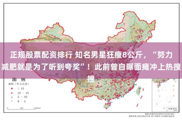正规股票配资排行 知名男星狂瘦8公斤，“努力减肥就是为了听到夸奖”！此前曾自曝面瘫冲上热搜