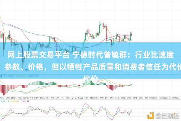 网上股票交易平台 宁德时代曾毓群：行业比速度、参数、价格，但以牺牲产品质量和消费者信任为代价