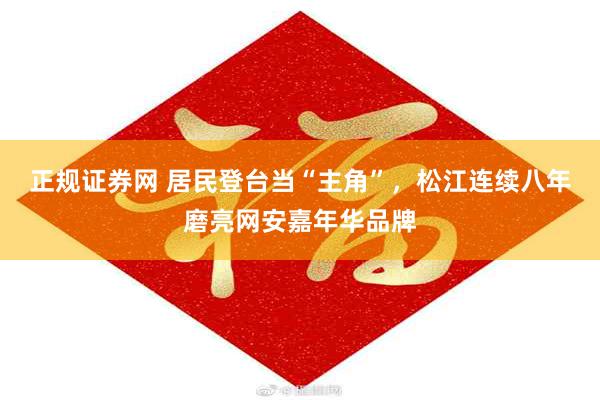 正规证券网 居民登台当“主角”，松江连续八年磨亮网安嘉年华品牌