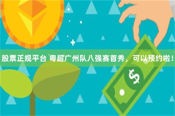 股票正规平台 粤超广州队八强赛首秀，可以预约啦！