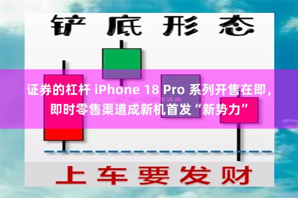 证券的杠杆 iPhone 18 Pro 系列开售在即,即时零售渠道成新机首发“新势力”