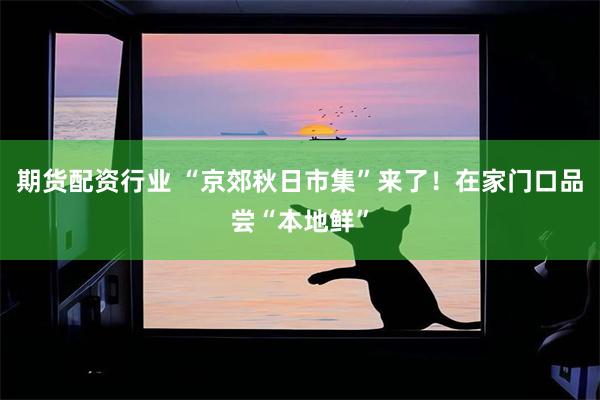 期货配资行业 “京郊秋日市集”来了!在家门口品尝“本地鲜”