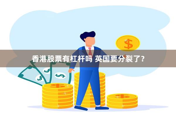 香港股票有杠杆吗 英国要分裂了？