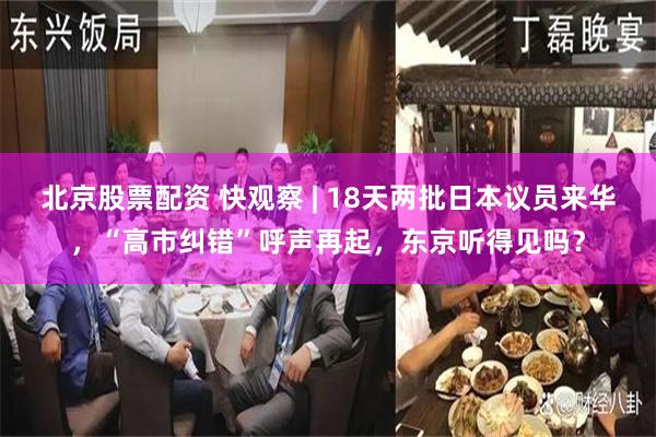 北京股票配资 快观察 | 18天两批日本议员来华，“高市纠错”呼声再起，东京听得见吗？