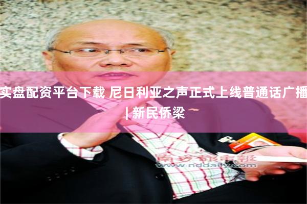 实盘配资平台下载 尼日利亚之声正式上线普通话广播 | 新民侨梁