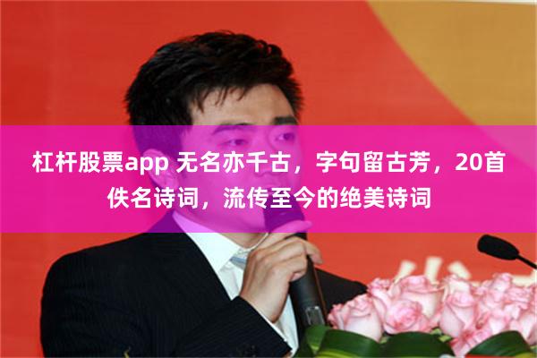 杠杆股票app 无名亦千古,字句留古芳,20首佚名诗词,流传至今的绝美诗词