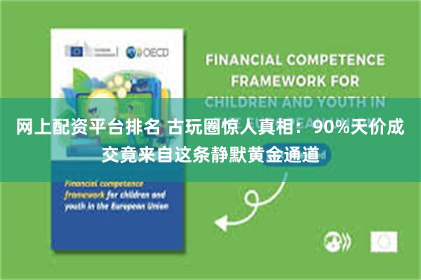 网上配资平台排名 古玩圈惊人真相：90%天价成交竟来自这条静默黄金通道