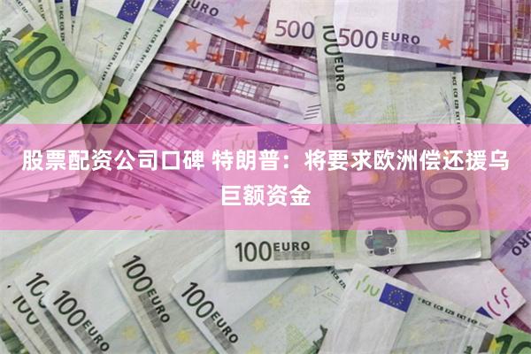 股票配资公司口碑 特朗普：将要求欧洲偿还援乌巨额资金