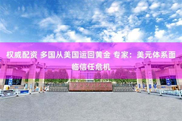 权威配资 多国从美国运回黄金 专家：美元体系面临信任危机