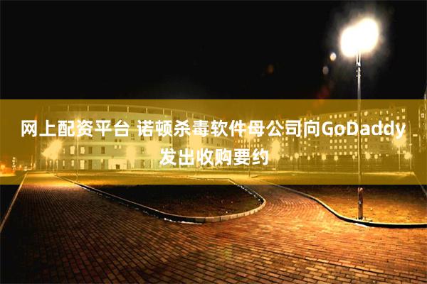 网上配资平台 诺顿杀毒软件母公司向GoDaddy发出收购要约
