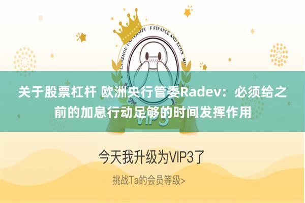 关于股票杠杆 欧洲央行管委Radev：必须给之前的加息行动足够的时间发挥作用