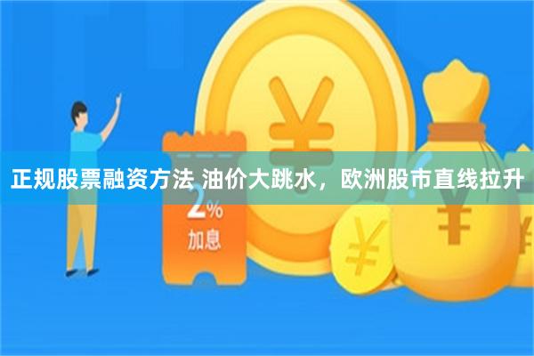 正规股票融资方法 油价大跳水，欧洲股市直线拉升
