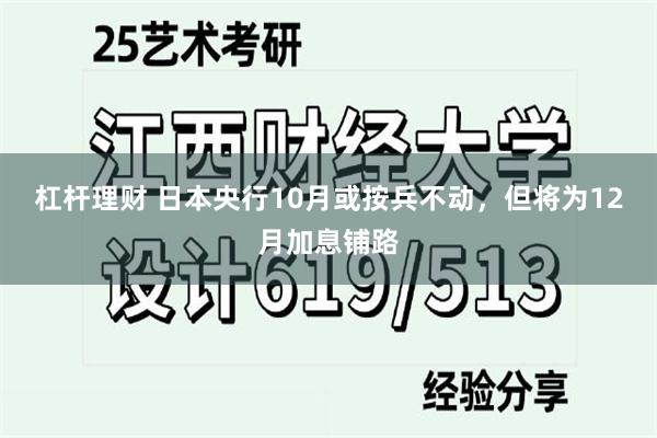 杠杆理财 日本央行10月或按兵不动,但将为12月加息铺路