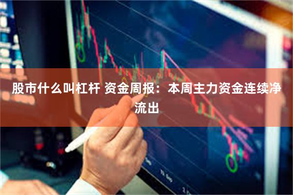 股市什么叫杠杆 资金周报：本周主力资金连续净流出