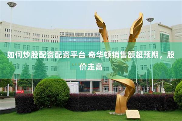如何炒股配资配资平台 奇华顿销售额超预期，股价走高