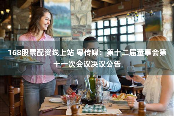 168股票配资线上站 粤传媒：第十二届董事会第十一次会议决议公告