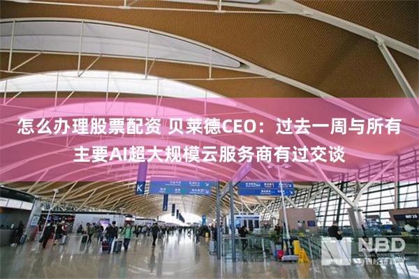 怎么办理股票配资 贝莱德CEO：过去一周与所有主要AI超大规模云服务商有过交谈