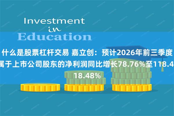 什么是股票杠杆交易 嘉立创：预计2026年前三季度归属于上市公司股东的净利润同比增长78.76%至118.48%