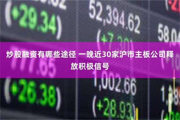 炒股融资有哪些途径 一晚近30家沪市主板公司释放积极信号