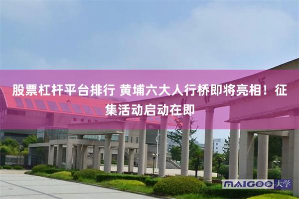 股票杠杆平台排行 黄埔六大人行桥即将亮相!征集活动启动在即