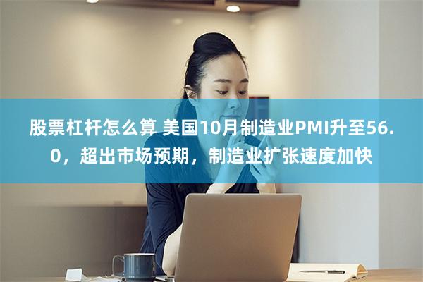股票杠杆怎么算 美国10月制造业PMI升至56.0，超出市场预期，制造业扩张速度加快