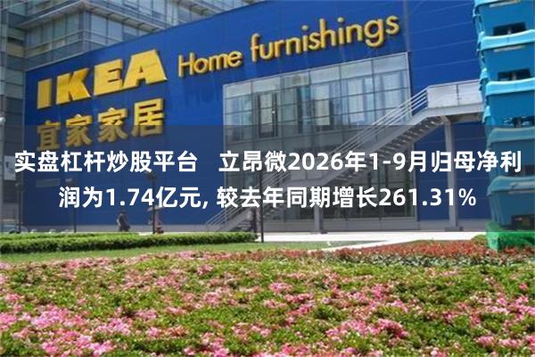 实盘杠杆炒股平台   立昂微2026年1-9月归母净利润为1.74亿元, 较去年同期增长261.31%
