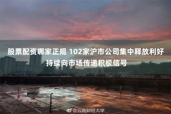 股票配资哪家正规 102家沪市公司集中释放利好 持续向市场传递积极信号